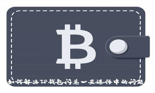 如何解决TP钱包闪兑一直进行中的问题？