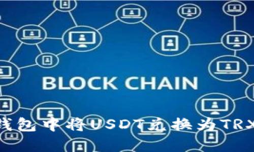 如何在TP钱包中将USDT兑换为TRX：详细指南