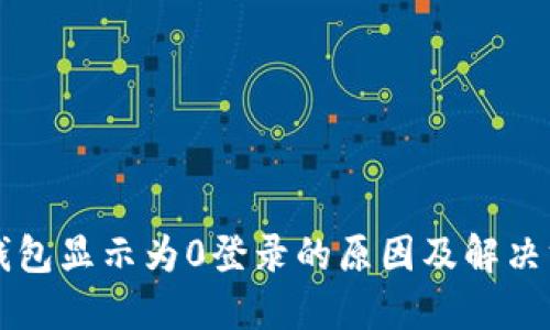 区块链钱包显示为0登录的原因及解决方案详解