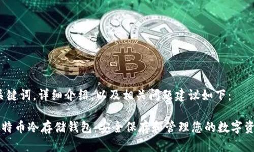 ，关键词，详细介绍，以及相关问题建议如下：

比特币冷存储钱包：安全保存和管理您的数字资产