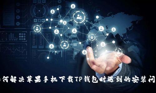 如何解决苹果手机下载TP钱包时遇到的安装问题