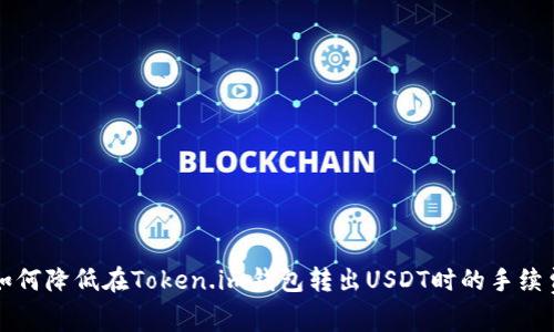 如何降低在Token.im钱包转出USDT时的手续费