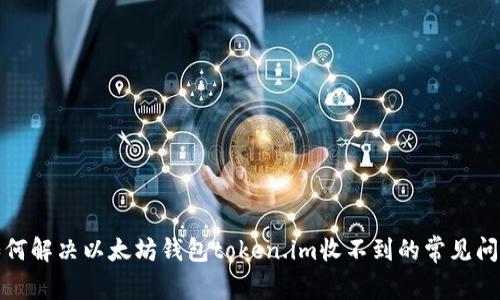 如何解决以太坊钱包token.im收不到的常见问题