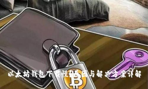 以太坊钱包下载慢？原因与解决方案详解