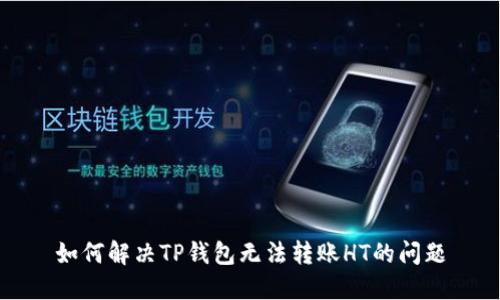 如何解决TP钱包无法转账HT的问题