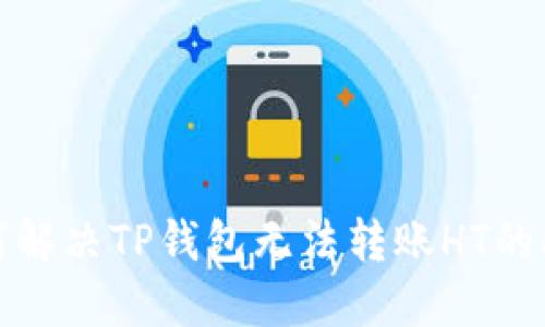 如何解决TP钱包无法转账HT的问题