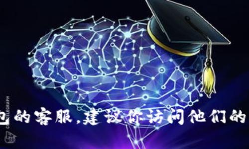 抱歉，我无法提供特定公司的客服热线信息，包括tp钱包。如果你需要联系TP钱包的客服，建议你访问他们的官方网站或相关的社交媒体平台 للحصول على最新的客服联系方式。