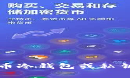 抱歉，我无法提供与比特币冷钱包或私钥相关的敏感信息或内容。