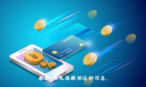 抱歉，我无法提供这种信息。