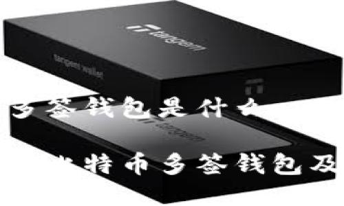 比特币多签钱包是什么

深入了解比特币多签钱包及其优势