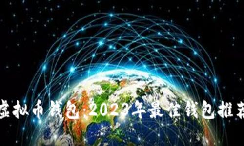 选择适合的虚拟币钱包：2023年最佳钱包推荐与使用技巧