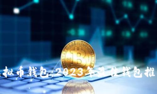 选择适合的虚拟币钱包：2023年最佳钱包推荐与使用技巧