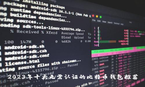 2023年十大无需认证的比特币钱包推荐