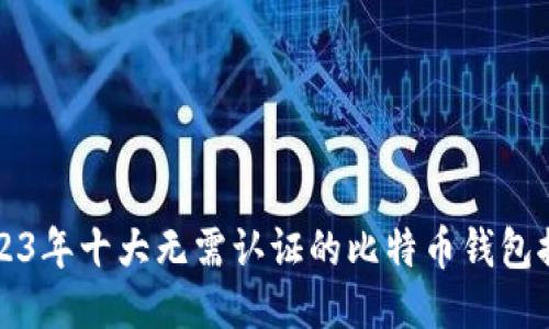 2023年十大无需认证的比特币钱包推荐