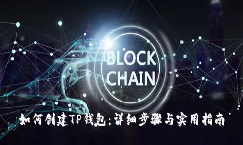 如何创建TP钱包：详细步骤与实用指南