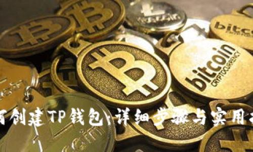如何创建TP钱包：详细步骤与实用指南