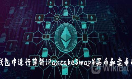如何在TP钱包中进行薄饼（PancakeSwap）买币和卖币的全面指南