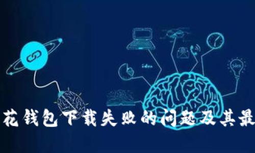 如何解决小花钱包下载失败的问题及其最佳解决方案