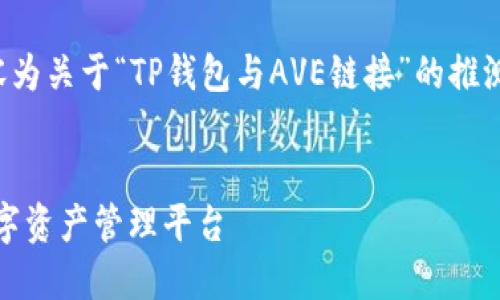 注意：因未提供明确的主题，下面的内容为关于“TP钱包与AVE链接”的推测性内容，如需调整或其他主题，请告知。


TP钱包与AVE链接：构建安全便捷的数字资产管理平台