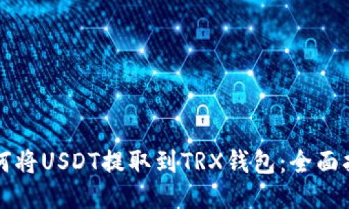 如何将USDT提取到TRX钱包：全面指南