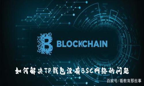 如何解决TP钱包没有BSC网络的问题