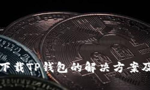 华为手机无法下载TP钱包的解决方案及常见问题解答