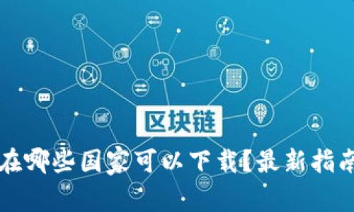 TP钱包在哪些国家可以下载？最新指南与应用