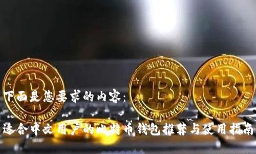 下面是您要求的内容：

适合中文用户的比特币钱包推荐与使用指南