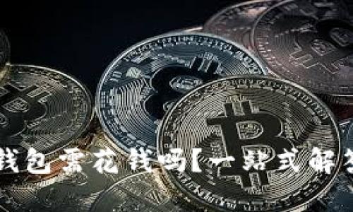以太坊手机钱包需花钱吗？一站式解答与用户指南