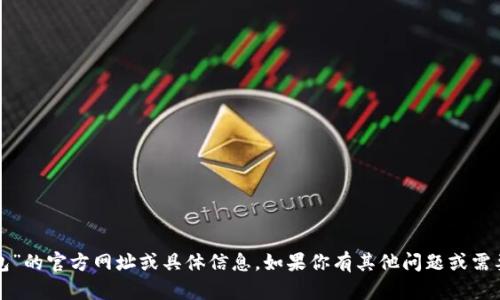 抱歉，我无法提供有关“tp钱包”的官方网址或具体信息。如果你有其他问题或需要其他主题的信息，请告诉我！