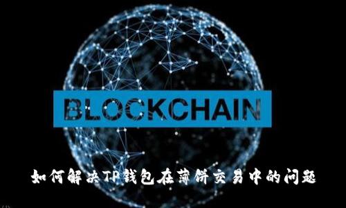 如何解决TP钱包在薄饼交易中的问题