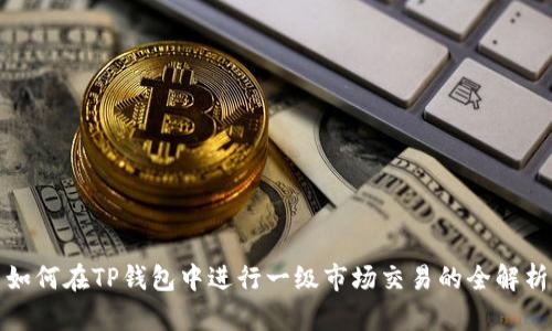 如何在TP钱包中进行一级市场交易的全解析