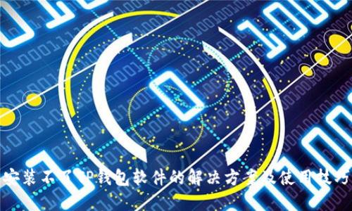 安装不了TP钱包软件的解决方案及使用技巧