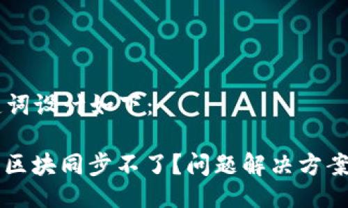 的  与关键词设计如下：

以太坊钱包区块同步不了？问题解决方案与最佳实践