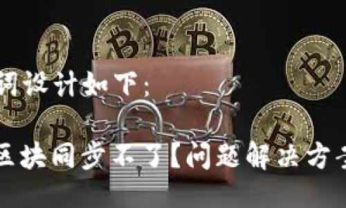 的  与关键词设计如下：

以太坊钱包区块同步不了？问题解决方案与最佳实践