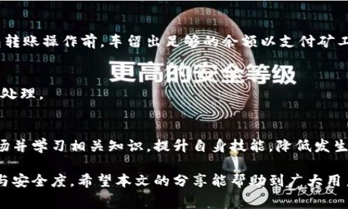    TP钱包转出数字货币时矿工费不足解决方案  / 

 guanjianci  TP钱包, 矿工费, 数字货币, 转账手续费  /guanjianci 

 一、TP钱包介绍 
 TP钱包，全称为“TokenPocket钱包”，是一个多链数字资产钱包，支持以太坊（ETH）、比特币（BTC）、波场（TRON）等多个区块链的数字资产管理。用户可以通过TP钱包进行数字货币的存储、转账、交易等操作。它的界面简单易用，方便用户进行数字资产的管理。同时，其具有去中心化的特点，用户可以更好地掌握自己的资产安全。 

 二、矿工费的概念 
 矿工费，通常被称为交易手续费，是用户在区块链网络中进行转账操作时所需要支付的一定费用。这笔费用是为了激励矿工或节点验证和处理交易。不同的区块链网络矿工费的计算机制有所不同，这也导致用户在转出资产时，常常需关注自己钱包中可用的矿工费用。如在以太坊网络，矿工费的高低将直接影响您的交易确认速度，费用越高，交易确认越快。 

 三、TP钱包中矿工费不足的原因及解决方案 

h4 1. 币种不同，手续费差异 /h4
 在TP钱包中，用户可能会同时持有多种数字货币，而不同币种所需的矿工费也不相同。例如，以太坊（ETH）的转账费用通常高于比特币（BTC），因此用户在转出资产时需要确保自己拥有足够的资产来覆盖所需的矿工费。解决此问题的一个办法是，确保在钱包中保留一小部分相关币种的余额，以应付网络交易需要的矿工费用。 

h4 2. 网络拥堵 /h4
 另一个常见原因是，如果区块链网络当前非常拥堵，矿工费可能会上升，导致用户的费用设置不足以保证交易的及时处理。在这种情况下，建议用户查看网络状况，合理调整矿工费用。TP钱包通常会提供矿工费推荐功能，用户可以根据自己的需求和网络状况进行调整。提高矿工费用会增加交易被矿工优先处理的几率。 

h4 3. 钱包余额不足 /h4
 有时用户在转出一定数量的数字货币时，支付的矿工费会导致钱包余额不足，提示矿工费不足。此时用户可以选择减少转出额度，或者增加钱包余额。今年，越来越多的交易所和平台开始支持直接在钱包中购买数字资产，有利于用户快速补充余额。 

h4 4. 手续费设置错误 /h4
 用户在创建转账交易时可能会手动设置手续费，但如果这个值设置得过低，可能会导致矿工费不足。因此，用户在进行转账操作时应当仔细检查设置的矿工费，确保其足够满足当前网络下的需求。如果确定当前的矿工费过低，可以选择手动调整，或参考TP钱包给出的推荐费率。 

h4 5. 操作不当 /h4
 在一些情况下，用户可能由于操作不当导致矿工费不足。例如在选择链网络时没有注意所选择的链而导致的费用低于预期。为避免此类问题，建议用户在操作之前仔细阅读官方文档或参考社区教程，确保自己选择了正确的币种及相应的转账方式。 

 四、如何交易过程中的矿工费设置 
 在使用TP钱包进行交易时，交易过程中矿工费的设置可以帮助用户解决“矿工费不足”的问题。 

h4 1. 了解当前矿工费 /h4
 用户在进行转账之前，可以通过TP钱包内置的矿工费查询功能了解当前的网络状态及推荐费用。对比当前的交易需求与推荐费用，合理设置。这不但能够保证交易的顺利进行，还能有效减少不必要的支出。 

h4 2. 选择合适的转账时间 /h4
 区块链的运行机制使得不同时间段的交易情况也会有所不同，尽量在网络较少用户转账时进行交易，例如在周末或是夜间低峰时段，可以降低矿工费的支出。 

h4 3. 使用自动选费功能 /h4
 TP钱包提供了自动计算矿工费的便捷功能，用户只需选择快速、普通等转账方式即可自动获得相应的矿工费。此功能能够减少学习成本，提升用户体验。 

h4 4. 随时关注网络状况 /h4
 许多区块链网络都存在流量暴增情况，适时调整转账方式和费用可为用户节省不必要的支出。可以通过区块链浏览器获取实时数据，仔细观察网络拥堵情况即将开始进行交易。 

 五、常见问题解答 

h4 问题一：什么是矿工费？如何计算？ /h4
 矿工费是用户在区块链网络中生成及验证经济活动时，向矿工支付的费用。这笔费用是为了激励矿工优先处理这些交易。矿工费的计算方式取决于多种因素，包括网络的拥堵程度和发起的交易数量。通常情况下，矿工费会通过“gas price”和“gas limit”来计算。用户只需在发起交易时设置合理的费用即可。 

h4 问题二：如何提高转账确认速度？ /h4
 用户在转账时，如果希望提高交易确认速度，可以通过设置合理的矿工费用来优先处理。优先支付更高的矿工费，可以使交易在同一时间段中更快获得确认，尽量使用自动选费功能来帮助设置到合适的值。 

h4 问题三：如果我的钱包余额不足以支付矿工费怎么办？ /h4
 当钱包余额不足以支付矿工费用时，用户可以选择将转出的币种减少到足以支付矿工费用的数额，或者在其他平台上补充自己的钱包余额。确保在进行钱包转账操作前，车留出足够的余额以支付矿工费用。

h4 问题四：网络拥堵时，该如何处理？ /h4
 网络拥堵时，用户可以选择在较少流量的时段进行转账，或使用TP钱包的动态矿工费功能。当区块链网络有效，确认时间在正常范围内时，交易将能够快速被处理。

h4 问题五：如何避免设置矿工费过低？ /h4
 用户在设置矿工费时能够查看当下网络状况，追踪推荐费率，并应用TP钱包的自动计算功能，确保自己设置的费用不会低于当前网络有效范围。时常了解市场并学习相关知识，提升自身技能，降低发生问题的几率。

 总结：通过深入理解TP钱包内的矿工费机制及遇到不足的缘由，并采取适当的解决方案，用户将能更有效的操控自己钱包中的数字资产，保证交易的流利度与安全度。希望本文的分享能帮助到广大用户，为数字货币的使用提供参考与指导。