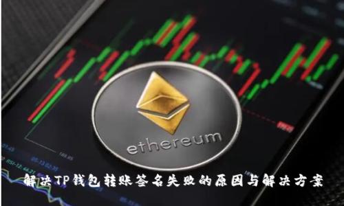 解决TP钱包转账签名失败的原因与解决方案
