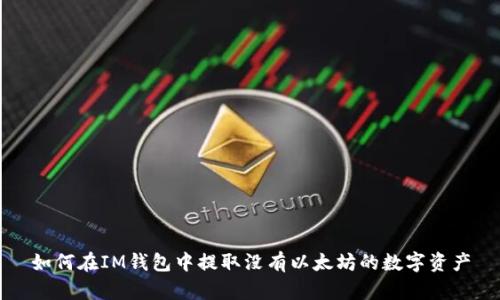 如何在IM钱包中提取没有以太坊的数字资产