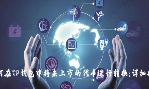 如何在TP钱包中将未上市的代币进行转换：详细指南