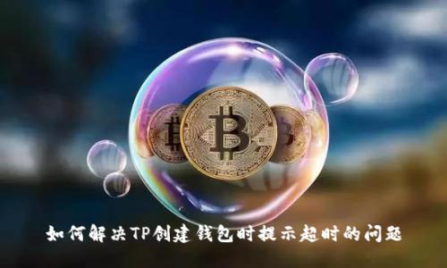 如何解决TP创建钱包时提示超时的问题