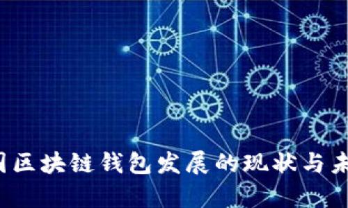 2019年全国区块链钱包发展的现状与未来趋势分析