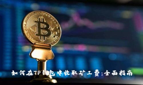 如何在TP钱包中收取矿工费：全面指南