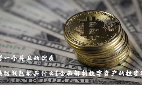 思考一个并且的优质

区块链钱包能买什么？全面解析数字资产的投资选择