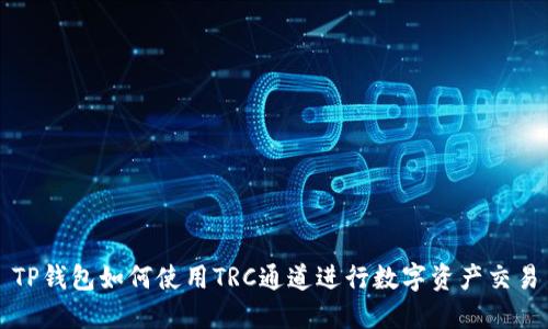 TP钱包如何使用TRC通道进行数字资产交易