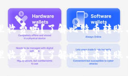 比特币提到钱包里收费吗？了解比特币转账与钱包费用的真相

比特币提到钱包里收费吗？了解比特币转账与钱包费用的真相