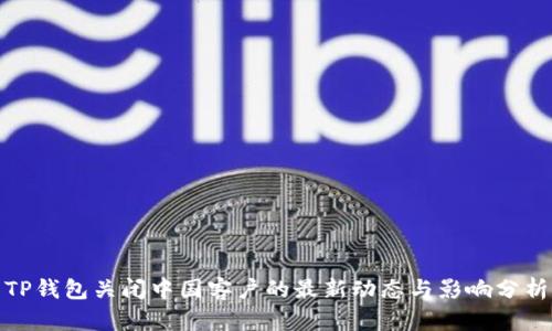 TP钱包关闭中国客户的最新动态与影响分析
